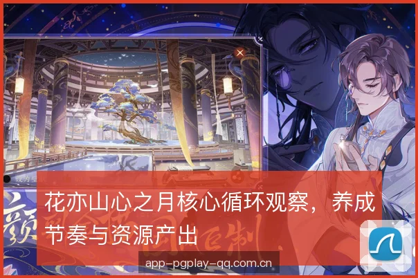 花亦山心之月核心循环观察，养成节奏与资源产出