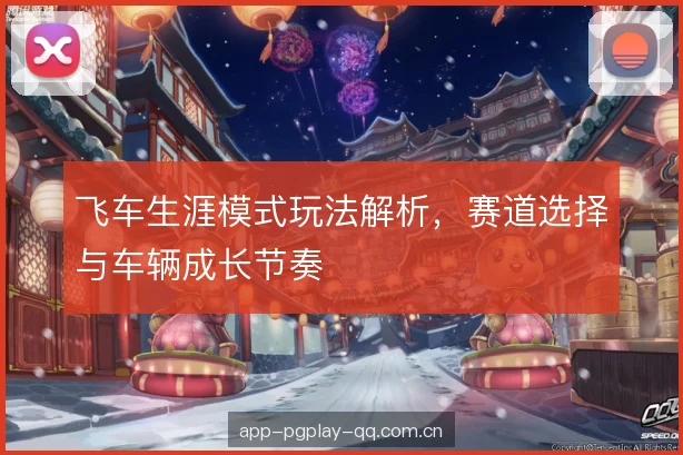 飞车生涯模式玩法解析，赛道选择与车辆成长节奏