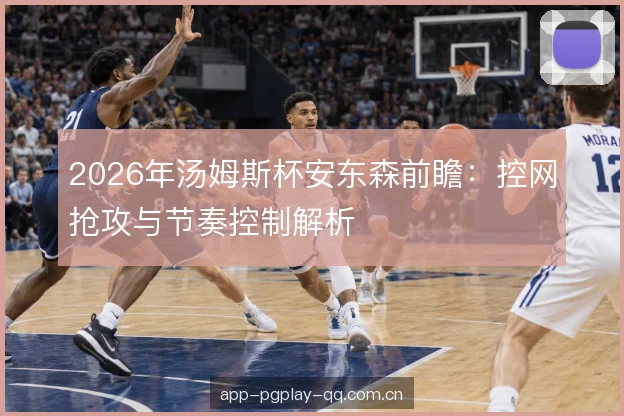 2026年汤姆斯杯安东森前瞻:控网抢攻与节奏控制解析