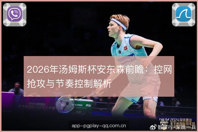 2026年汤姆斯杯安东森前瞻:控网抢攻与节奏控制解析 2026年汤姆斯杯安东森前瞻:控网抢攻与节奏控制解析